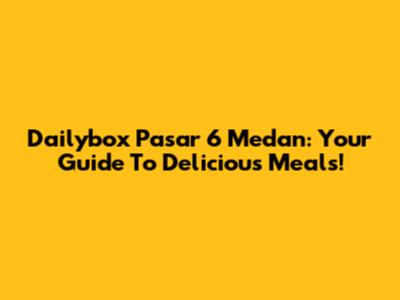 Dailybox Pasar 6 Medan: Your Guide To Delicious Meals!