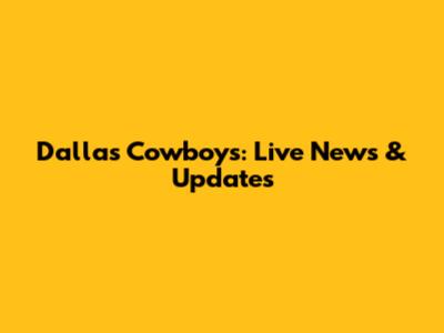 Dallas Cowboys: Live News & Updates