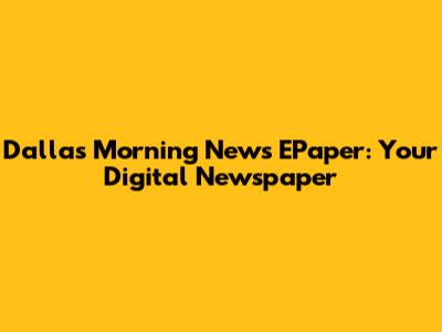 Dallas Morning News EPaper: Your Digital Newspaper