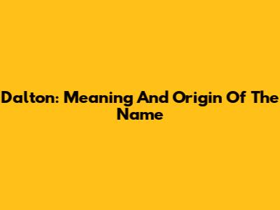 Dalton: Meaning And Origin Of The Name