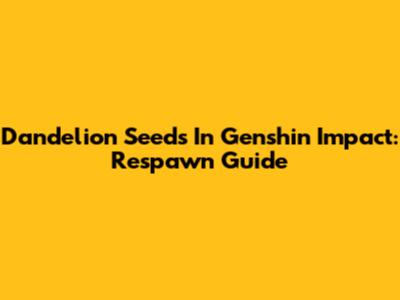 Dandelion Seeds In Genshin Impact: Respawn Guide