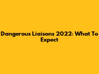 Dangerous Liaisons 2022: What To Expect