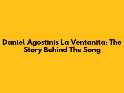 Daniel Agostini's La Ventanita: The Story Behind The Song