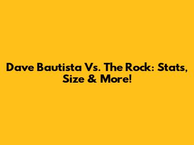 Dave Bautista Vs. The Rock: Stats, Size & More!