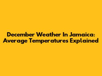 December Weather In Jamaica: Average Temperatures Explained