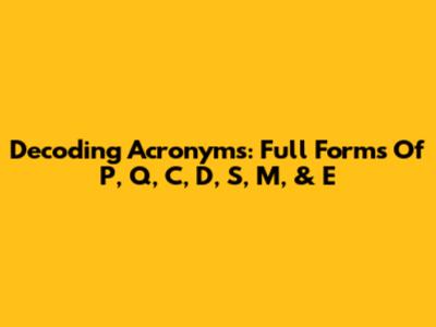 Decoding Acronyms: Full Forms Of P, Q, C, D, S, M, & E
