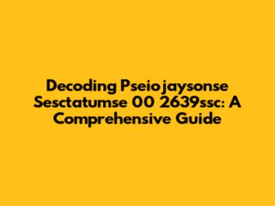 Decoding Pseiojaysonse Sesctatumse 00 2639ssc: A Comprehensive Guide