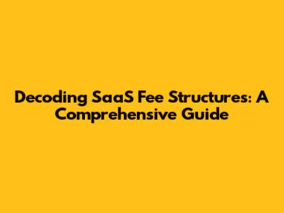 Decoding SaaS Fee Structures: A Comprehensive Guide