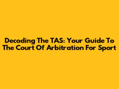 Decoding The TAS: Your Guide To The Court Of Arbitration For Sport