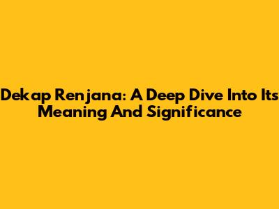 Dekap Renjana: A Deep Dive Into Its Meaning And Significance
