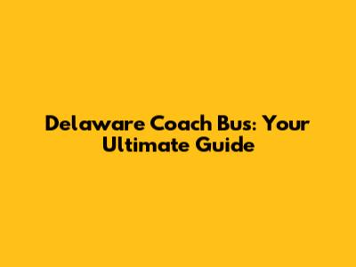 Delaware Coach Bus: Your Ultimate Guide