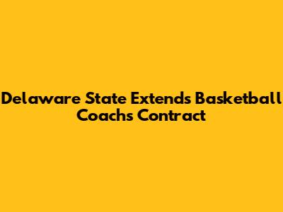 Delaware State Extends Basketball Coach's Contract