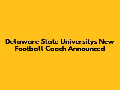 Delaware State University's New Football Coach Announced