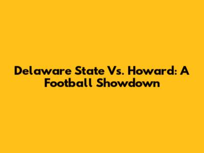 Delaware State Vs. Howard: A Football Showdown