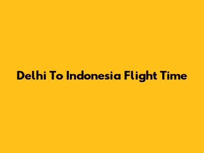 Delhi To Indonesia Flight Time