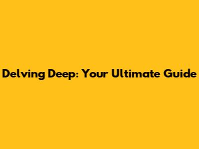 Delving Deep: Your Ultimate Guide