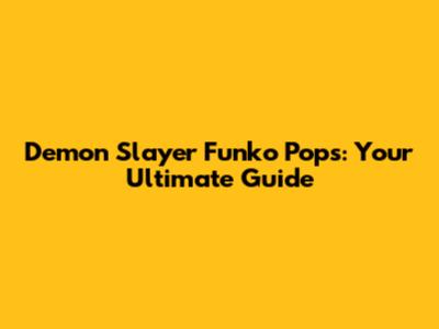 Demon Slayer Funko Pops: Your Ultimate Guide