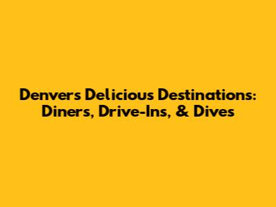 Denver's Delicious Destinations: Diners, Drive-Ins, & Dives