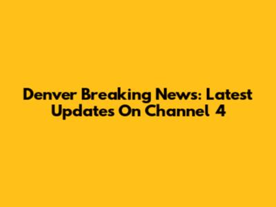 Denver Breaking News: Latest Updates On Channel 4
