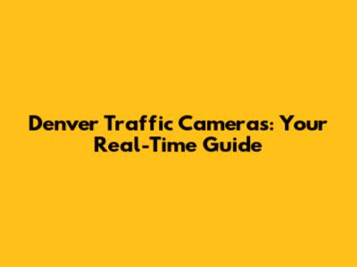 Denver Traffic Cameras: Your Real-Time Guide
