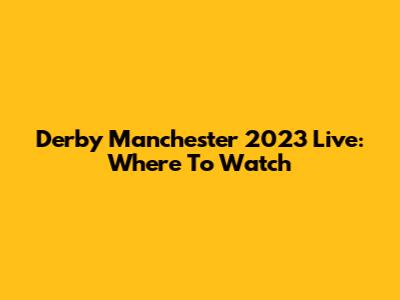 Derby Manchester 2023 Live: Where To Watch
