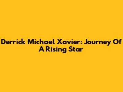Derrick Michael Xavier: Journey Of A Rising Star