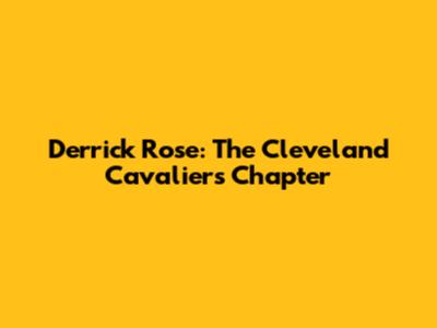 Derrick Rose: The Cleveland Cavaliers Chapter