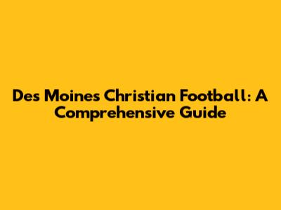 Des Moines Christian Football: A Comprehensive Guide