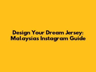 Design Your Dream Jersey: Malaysia's Instagram Guide