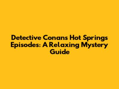 Detective Conan's Hot Springs Episodes: A Relaxing Mystery Guide