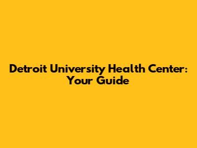 Detroit University Health Center: Your Guide