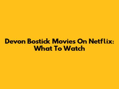 Devon Bostick Movies On Netflix: What To Watch