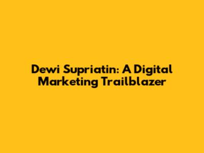 Dewi Supriatin: A Digital Marketing Trailblazer