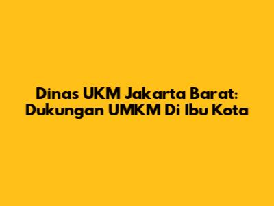 Dinas UKM Jakarta Barat: Dukungan UMKM Di Ibu Kota