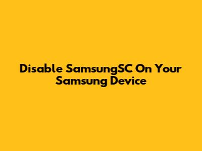 Disable SamsungSC On Your Samsung Device