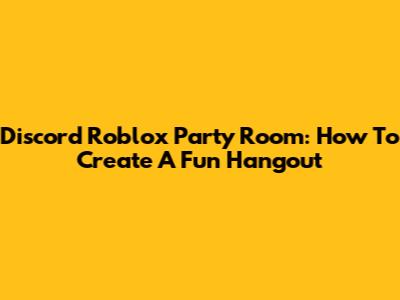 Discord Roblox Party Room: How To Create A Fun Hangout