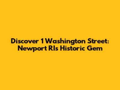 Discover 1 Washington Street: Newport RI's Historic Gem