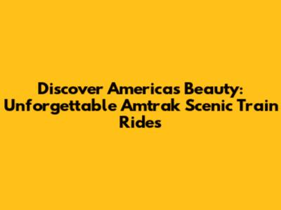 Discover America's Beauty: Unforgettable Amtrak Scenic Train Rides