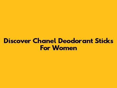 Discover Chanel Deodorant Sticks For Women