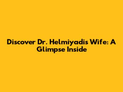 Discover Dr. Helmiyadi's Wife: A Glimpse Inside