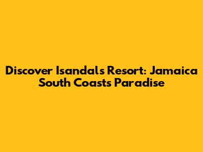 Discover Isandals Resort: Jamaica South Coast's Paradise