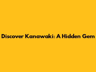 Discover Kanawaki: A Hidden Gem