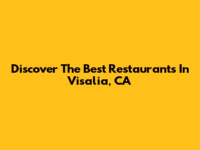 Discover The Best Restaurants In Visalia, CA