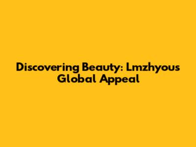 Discovering Beauty: Lmzhyou's Global Appeal