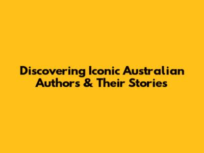 Discovering Iconic Australian Authors & Their Stories