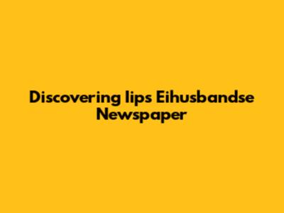 Discovering Iips Eihusbandse Newspaper