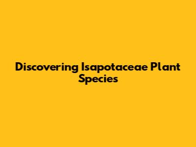 Discovering Isapotaceae Plant Species