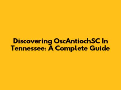 Discovering OscAntiochSC In Tennessee: A Complete Guide