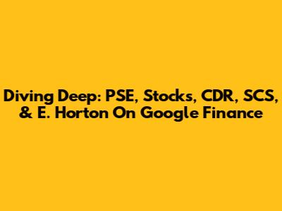 Diving Deep: PSE, Stocks, CDR, SCS, & E. Horton On Google Finance