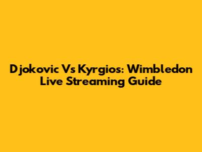 Djokovic Vs Kyrgios: Wimbledon Live Streaming Guide